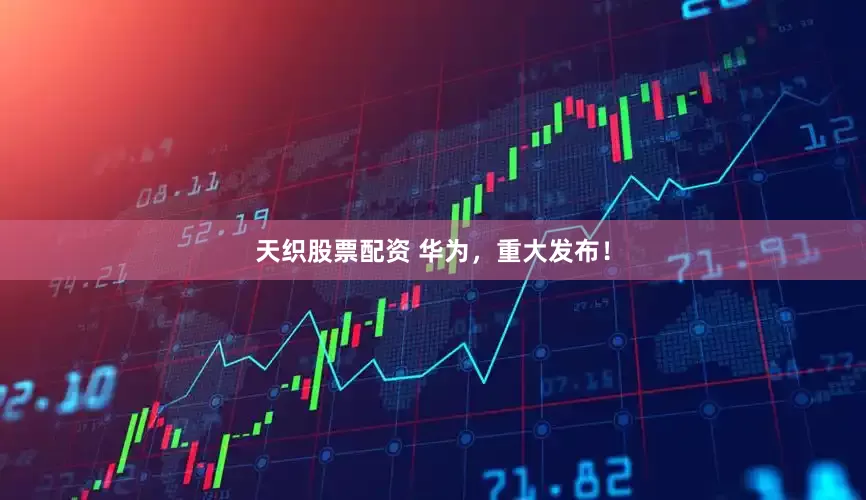 天织股票配资 华为，重大发布！