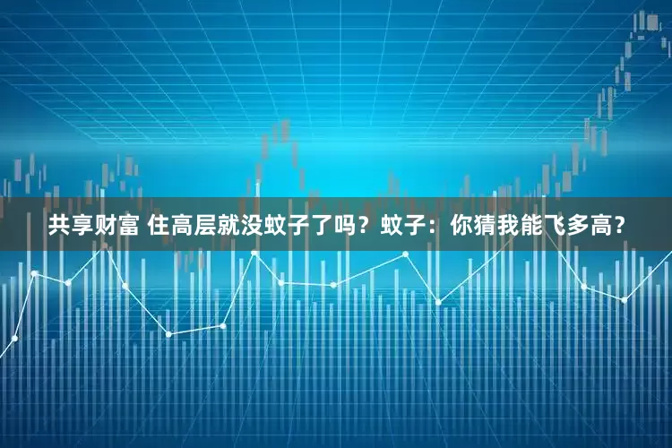 共享财富 住高层就没蚊子了吗？蚊子：你猜我能飞多高？