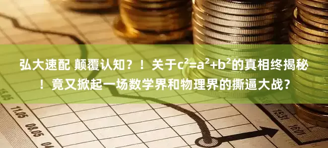 弘大速配 颠覆认知？！关于c²=a²+b²的真相终揭秘！竟又掀起一场数学界和物理界的撕逼大战？