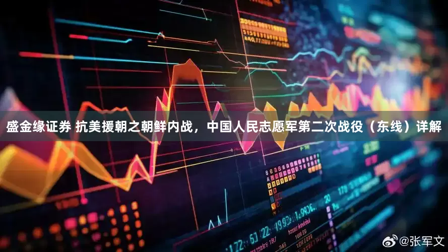 盛金缘证券 抗美援朝之朝鲜内战，中国人民志愿军第二次战役（东线）详解