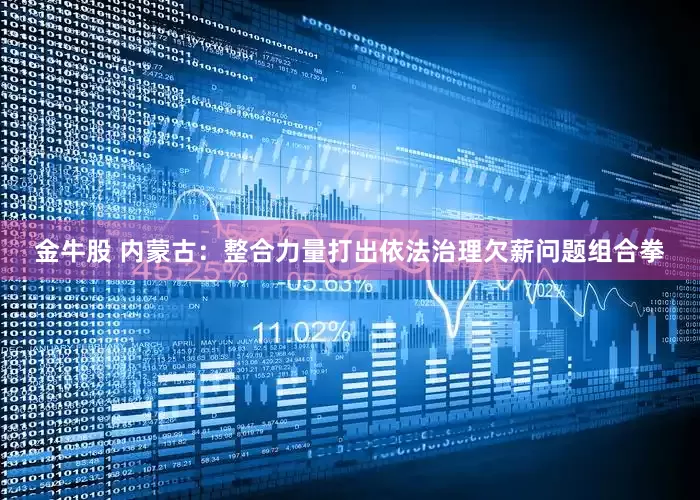 金牛股 内蒙古：整合力量打出依法治理欠薪问题组合拳