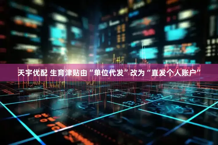 天宇优配 生育津贴由“单位代发”改为“直发个人账户”