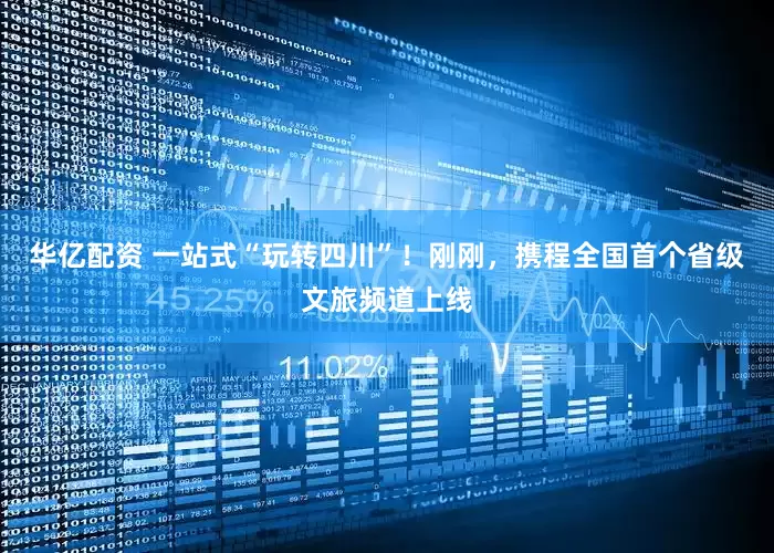 华亿配资 一站式“玩转四川”！刚刚，携程全国首个省级文旅频道上线