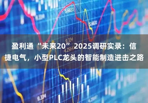 盈利通 “未来20” 2025调研实录：信捷电气，小型PLC龙头的智能制造进击之路