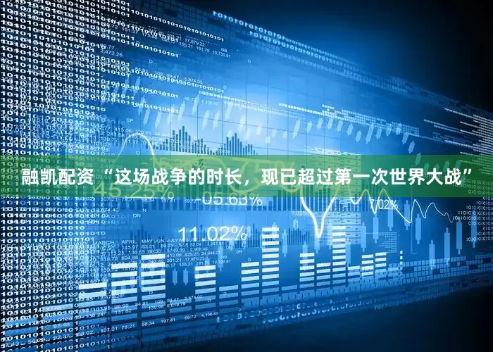 融凯配资 “这场战争的时长，现已超过第一次世界大战”