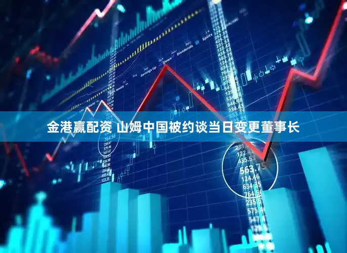 金港赢配资 山姆中国被约谈当日变更董事长